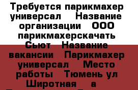 Требуется парикмахер универсал  › Название организации ­ ООО парикмахерскачать Сьют › Название вакансии ­ Парикмахер универсал  › Место работы ­ Тюмень ул Широтная 128а  › Подчинение ­ Директор › Минимальный оклад ­ 17 000 › Максимальный оклад ­ 30 000 › Возраст от ­ 20 › Возраст до ­ 60 - Тюменская обл. Работа » Вакансии   . Тюменская обл.